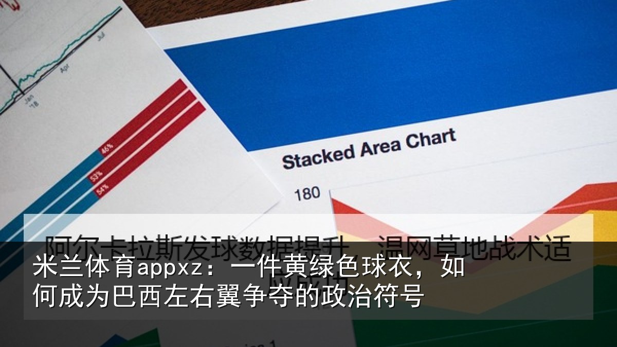 米兰体育appxz:一件黄绿色球衣,如何成为巴西左右翼争夺的政治符号