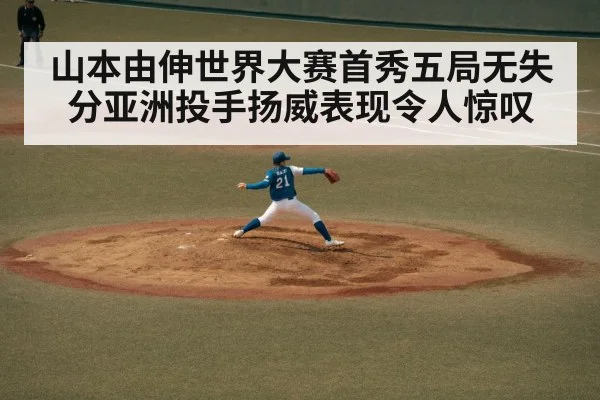 山本由伸世界大赛首秀五局无失分亚洲投手扬威表现令人惊叹
