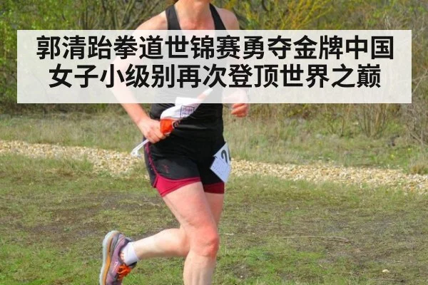 郭清跆拳道世锦赛勇夺金牌中国女子小级别再次登顶世界之巅